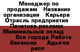 Менеджер по продажам › Название организации ­ Карьера › Отрасль предприятия ­ Печатная реклама › Минимальный оклад ­ 60 000 - Все города Работа » Вакансии   . Адыгея респ.